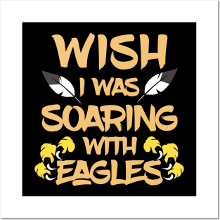 Wish I Was Soaring With Eagles Posters and Art